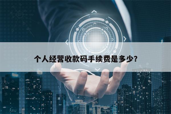 个人经营收款码手续费是多少？