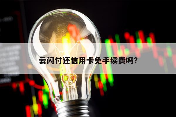 云闪付还信用卡免手续费吗？