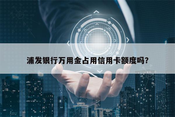 浦发银行万用金占用信用卡额度吗？