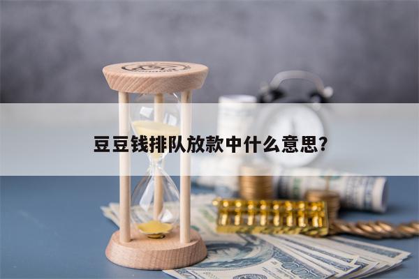 豆豆钱排队放款中什么意思？