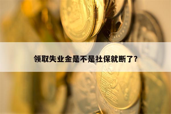 领取失业金是不是社保就断了？