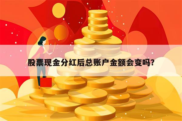 股票现金分红后总账户金额会变吗？