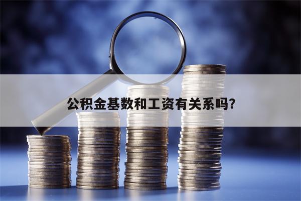 公积金基数和工资有关系吗？