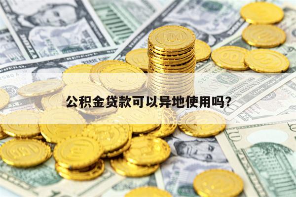 公积金贷款可以异地使用吗？