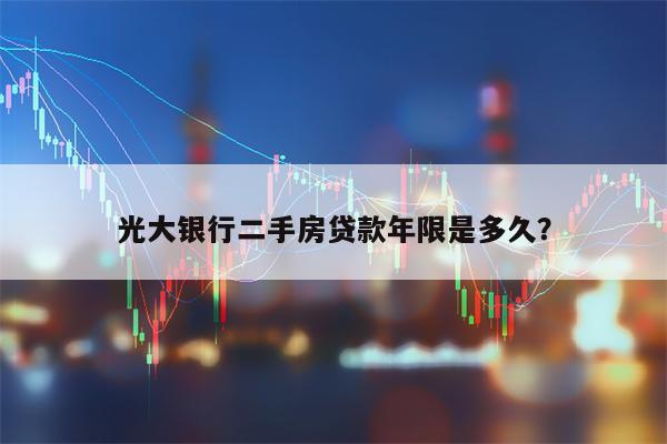 光大银行二手房贷款年限是多久？