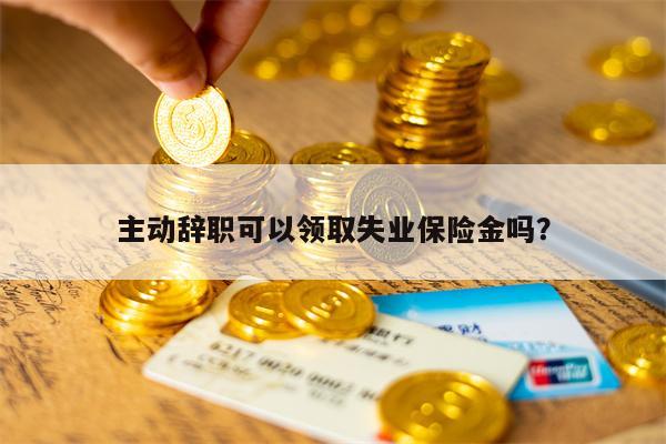 主动辞职可以领取失业保险金吗？