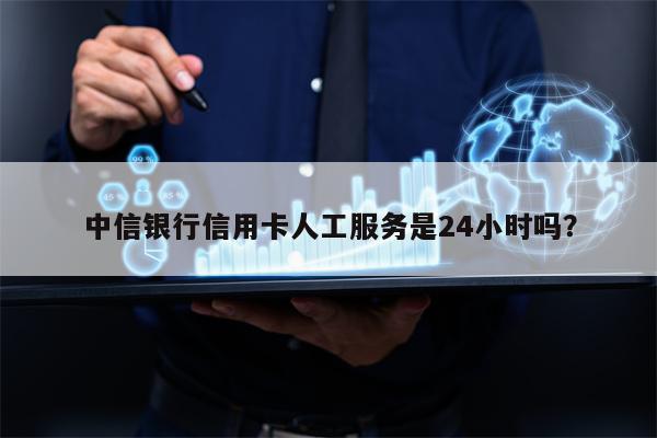 中信银行信用卡人工服务是24小时吗？