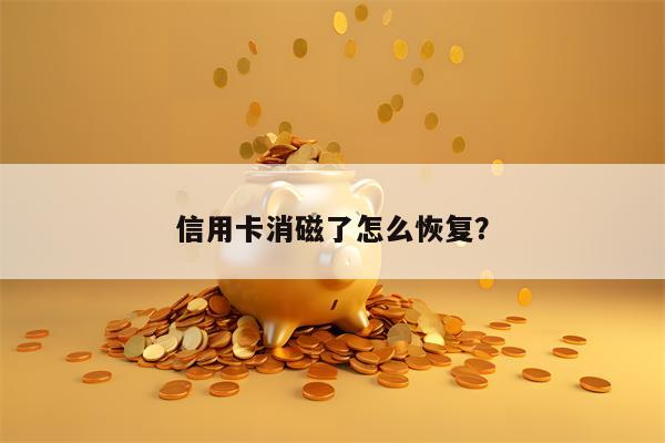 信用卡消磁了怎么恢复？