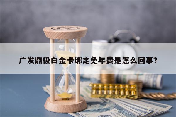 广发鼎极白金卡绑定免年费是怎么回事？