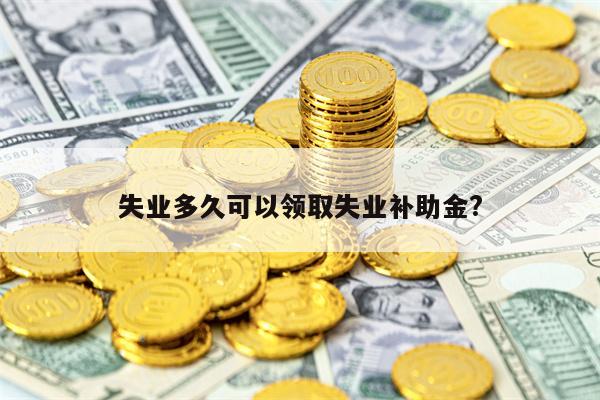 失业多久可以领取失业补助金?