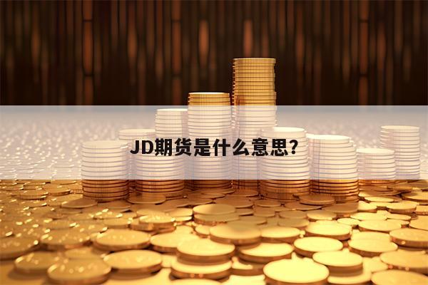 JD期货是什么意思？