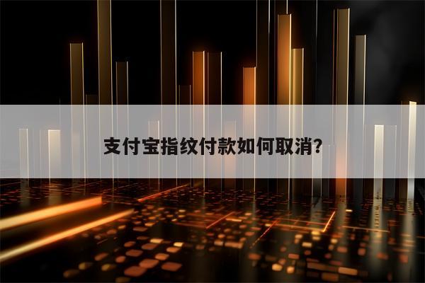 支付宝指纹付款如何取消？