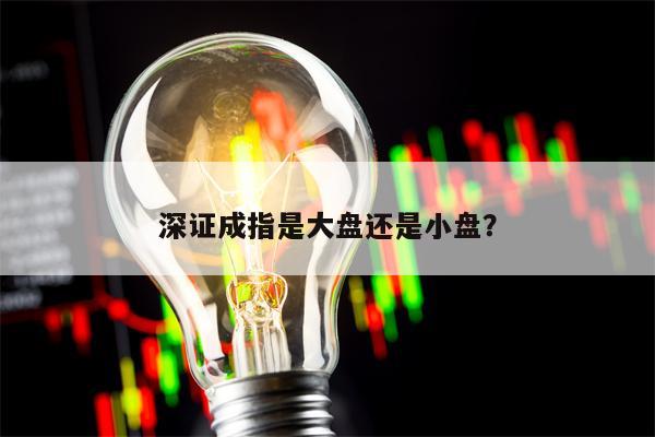 深证成指是大盘还是小盘？