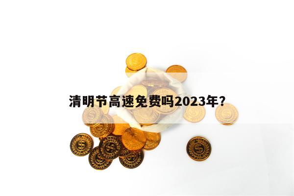 清明节高速免费吗2023年？