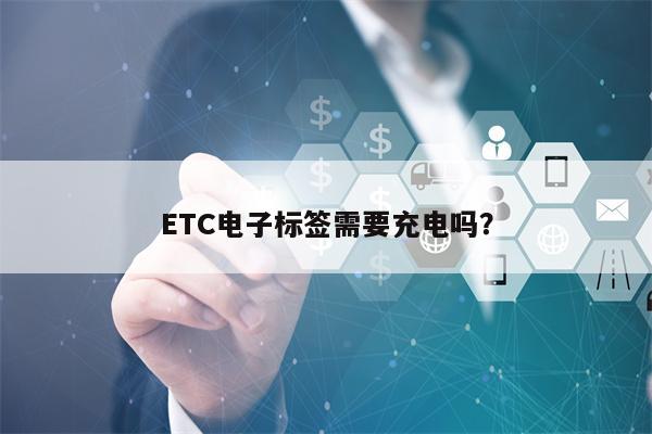 ETC电子标签需要充电吗？