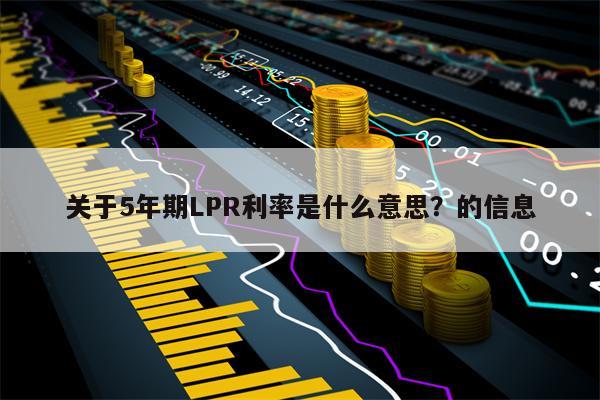 关于5年期LPR利率是什么意思？的信息