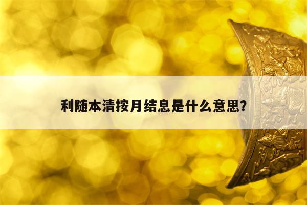 利随本清按月结息是什么意思？