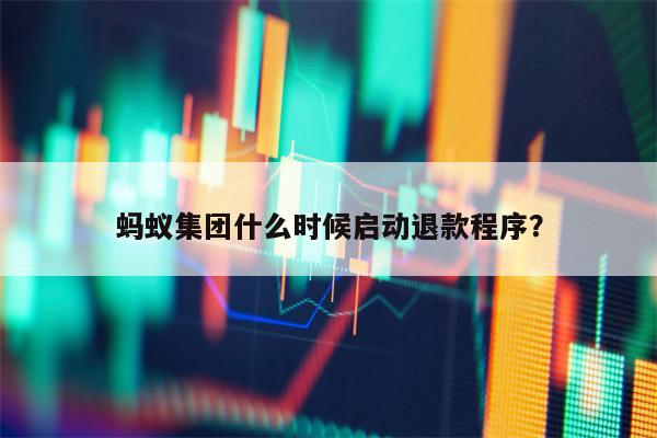 蚂蚁集团什么时候启动退款程序？