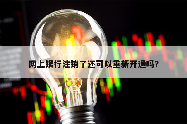 网上银行注销了还可以重新开通吗？