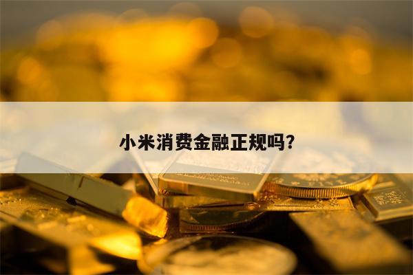 小米消费金融正规吗？