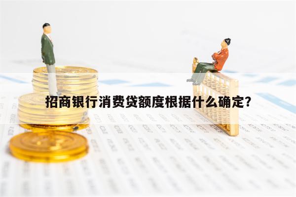 招商银行消费贷额度根据什么确定？