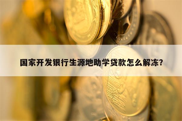 国家开发银行生源地助学贷款怎么解冻？