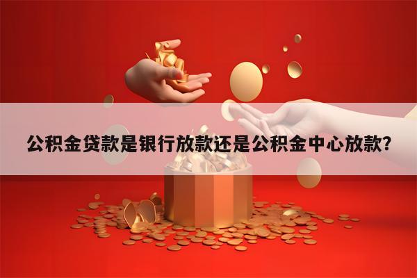 公积金贷款是银行放款还是公积金中心放款？