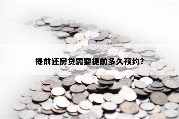 提前还房贷需要提前多久预约？