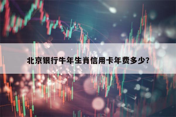 北京银行牛年生肖信用卡年费多少？