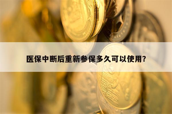 医保中断后重新参保多久可以使用？