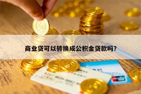 商业贷可以转换成公积金贷款吗？