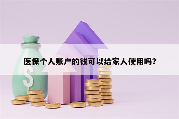 医保个人账户的钱可以给家人使用吗？