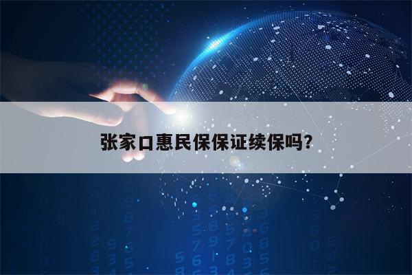 张家口惠民保保证续保吗？