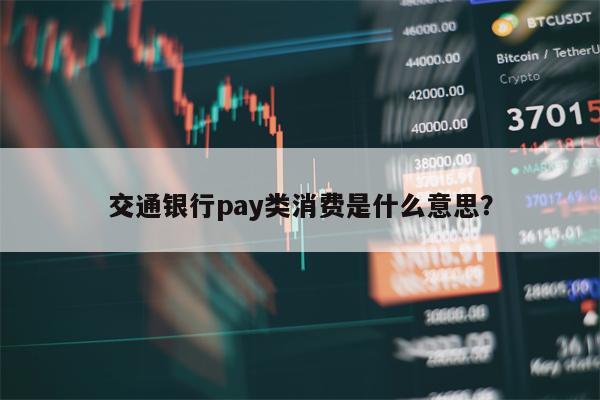 交通银行pay类消费是什么意思？