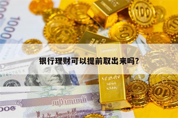 银行理财可以提前取出来吗？