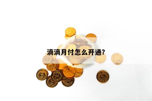 滴滴月付怎么开通？