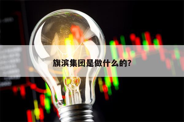 旗滨集团是做什么的？