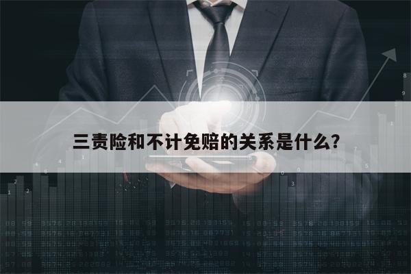 三责险和不计免赔的关系是什么？