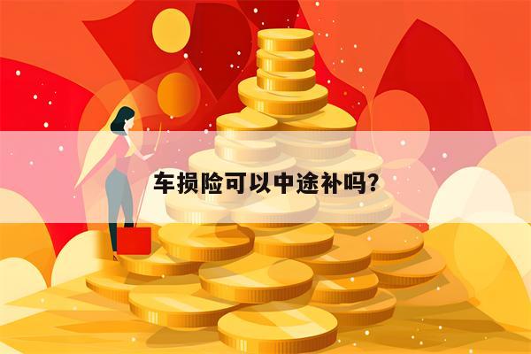 车损险可以中途补吗？