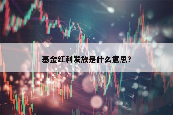 基金红利发放是什么意思？