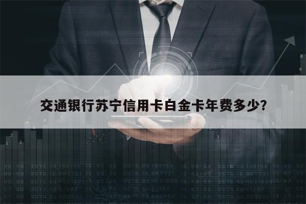 交通银行苏宁信用卡白金卡年费多少？