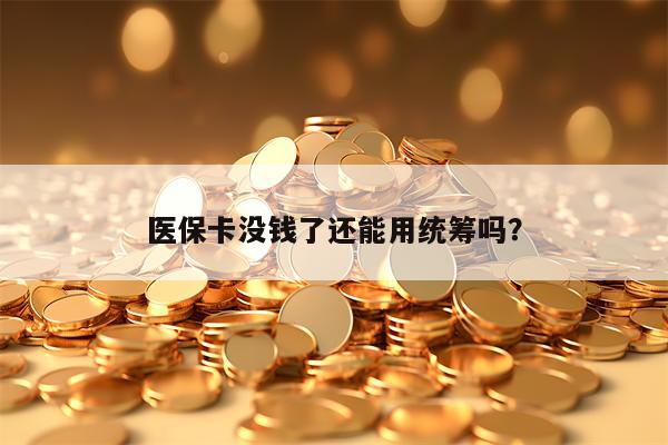 医保卡没钱了还能用统筹吗？