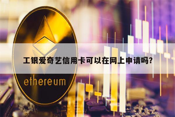 工银爱奇艺信用卡可以在网上申请吗？