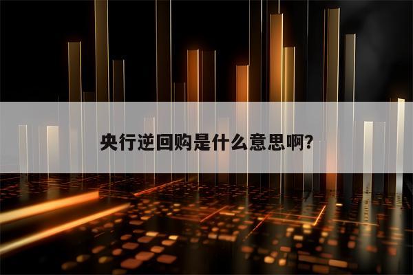 央行逆回购是什么意思啊？