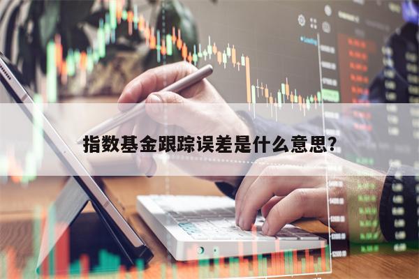 指数基金跟踪误差是什么意思？