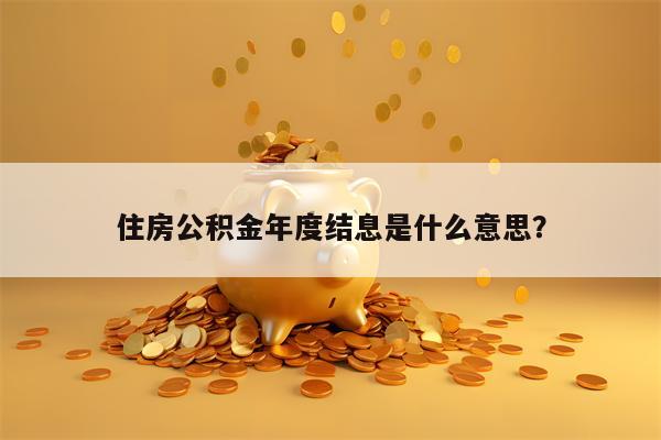 住房公积金年度结息是什么意思？