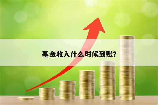 基金收入什么时候到账？