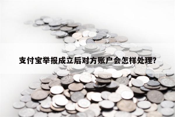 支付宝举报成立后对方账户会怎样处理？