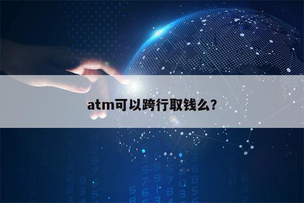 atm可以跨行取钱么？