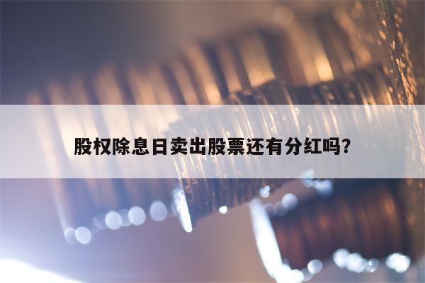 股权除息日卖出股票还有分红吗？